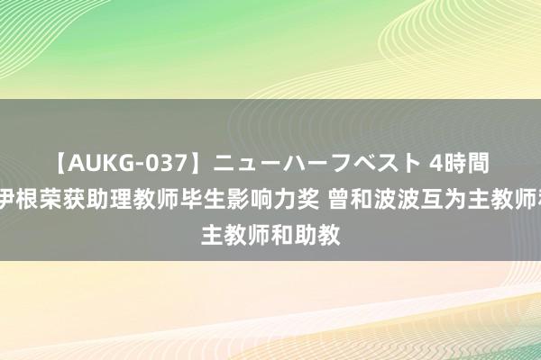 【AUKG-037】ニューハーフベスト 4時間 汉克-伊根荣获助理教师毕生影响力奖 曾和波波互为主教师和助教
