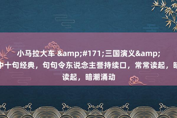 小马拉大车 &#171;三国演义&#187;中十句经典，句句令东说念主誉持续口，常常读起，暗潮涌动