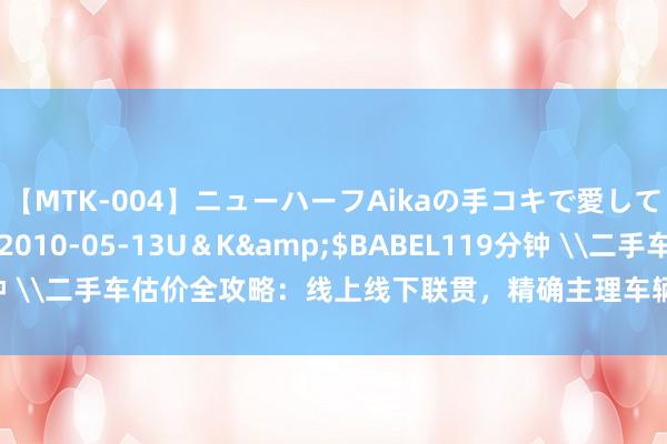 【MTK-004】ニューハーフAikaの手コキで愛して…。</a>2010-05-13U＆K&$BABEL119分钟 \二手车估价全攻略：线上线下联贯，精确主理车辆价值\真不二价值的