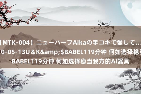 【MTK-004】ニューハーフAikaの手コキで愛して…。</a>2010-05-13U＆K&$BABEL119分钟 何如选择稳当我方的AI器具