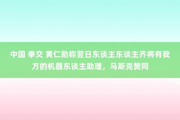 中国 拳交 黄仁勋称翌日东谈主东谈主齐将有我方的机器东谈主助理，马斯克赞同