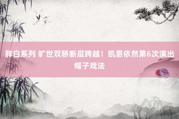 胖白系列 旷世双骄断层跨越！凯恩依然第6次演出帽子戏法