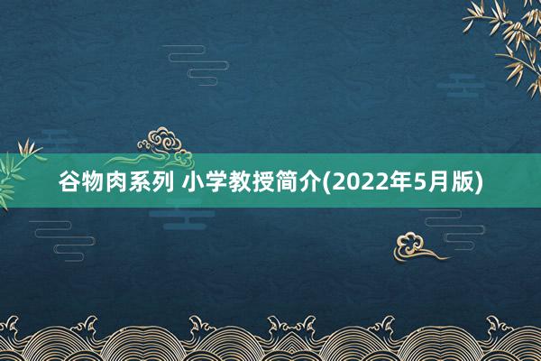 谷物肉系列 小学教授简介(2022年5月版)