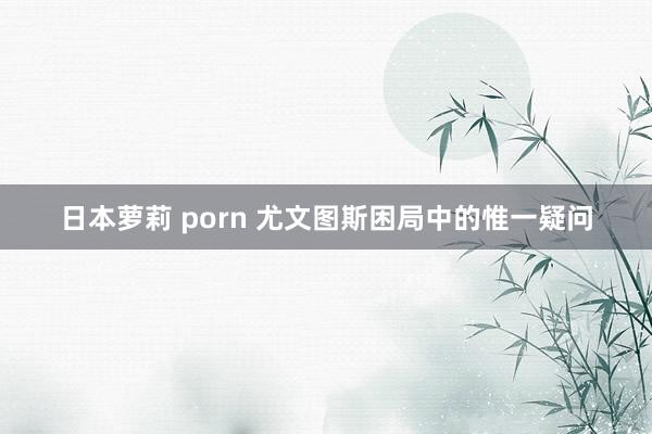 日本萝莉 porn 尤文图斯困局中的惟一疑问