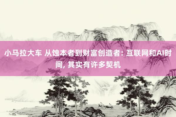 小马拉大车 从蚀本者到财富创造者: 互联网和AI时间， 其实有许多契机