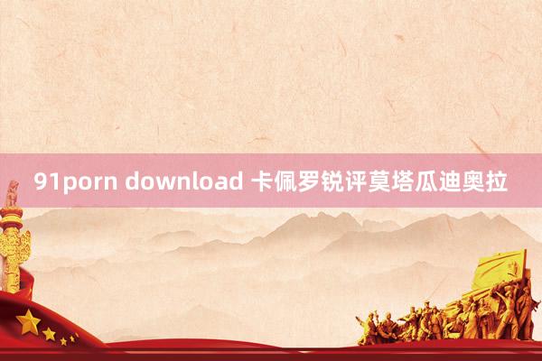 91porn download 卡佩罗锐评莫塔瓜迪奥拉
