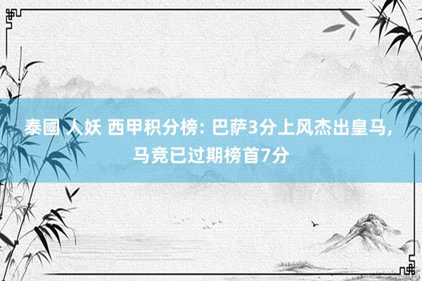 泰國 人妖 西甲积分榜: 巴萨3分上风杰出皇马，<a href=