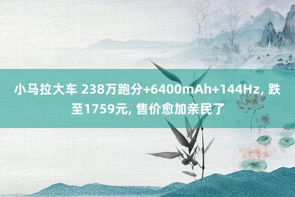 小马拉大车 238万跑分+6400mAh+144Hz， 跌至1759元， 售价愈加亲民了