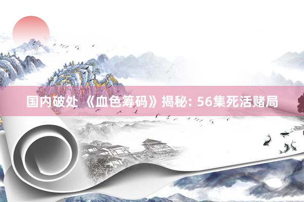 国内破处 《血色筹码》揭秘: 56集死活赌局