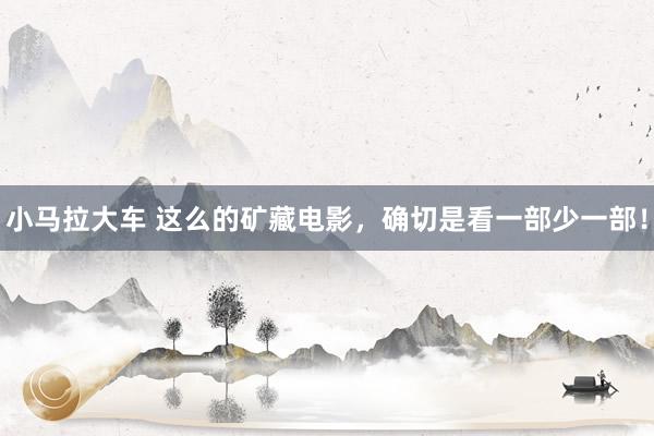 小马拉大车 这么的矿藏电影，确切是看一部少一部！